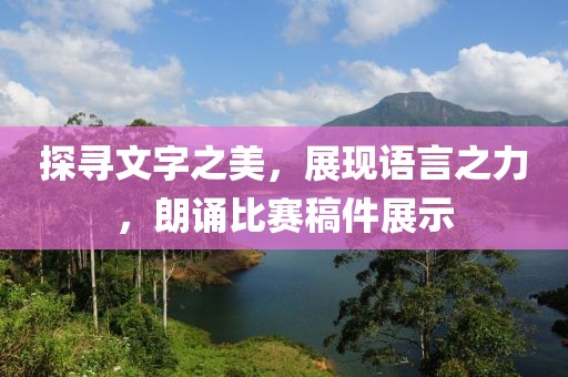 探寻文字之美，展现语言之力，朗诵比赛稿件展示