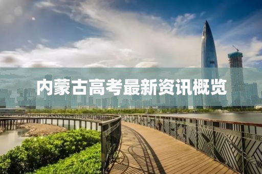 内蒙古高考最新资讯概览