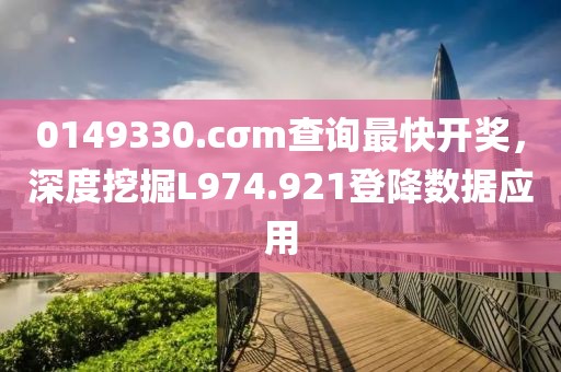 0149330.cσm查询最快开奖，深度挖掘L974.921登降数据应用