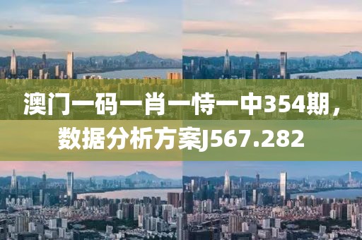 澳门一码一肖一恃一中354期，数据分析方案J567.282
