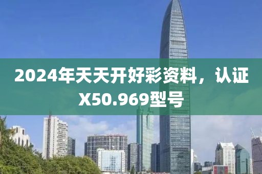 2024年天天开好彩资料，认证X50.969型号