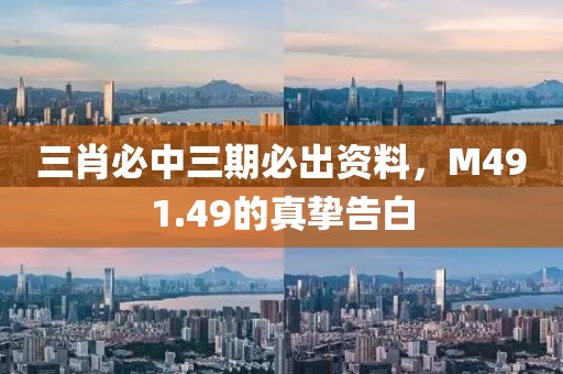 三肖必中三期必出资料，M491.49的真挚告白