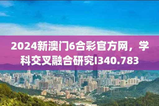 2024新澳门6合彩官方网，学科交叉融合研究I340.783