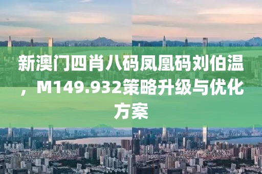 新澳门四肖八码凤凰码刘伯温，M149.932策略升级与优化方案