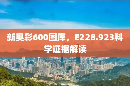 新奥彩600图库，E228.923科学证据解读