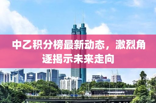 中乙积分榜最新动态，激烈角逐揭示未来走向