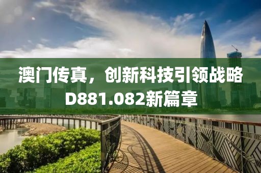 澳门传真，创新科技引领战略D881.082新篇章