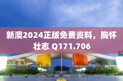 新澳2024正版免费资料，胸怀壮志 Q171.706