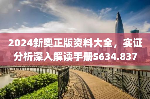2024新奥正版资料大全，实证分析深入解读手册S634.837