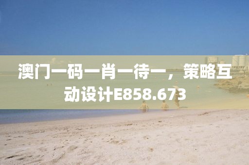 澳门一码一肖一待一，策略互动设计E858.673