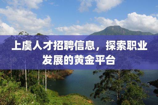 上虞人才招聘信息，探索职业发展的黄金平台