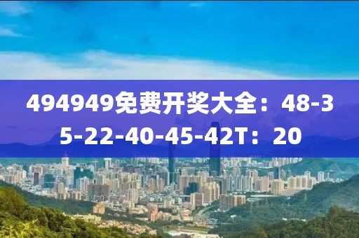 494949免费开奖大全：48-35-22-40-45-42T：20