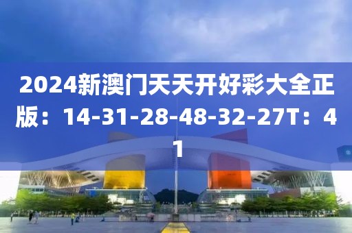 2024新澳门天天开好彩大全正版：14-31-28-48-32-27T：41