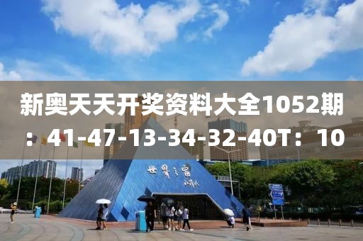 新奥天天开奖资料大全1052期：41-47-13-34-32-40T：10