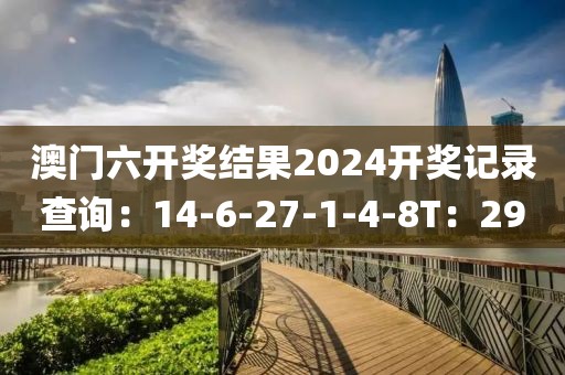 澳门六开奖结果2024开奖记录查询：14-6-27-1-4-8T：29