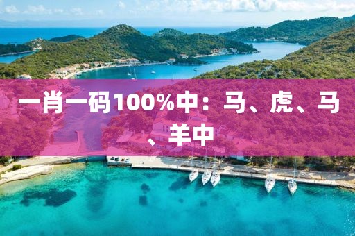一肖一码100%中：马、虎、马、羊中
