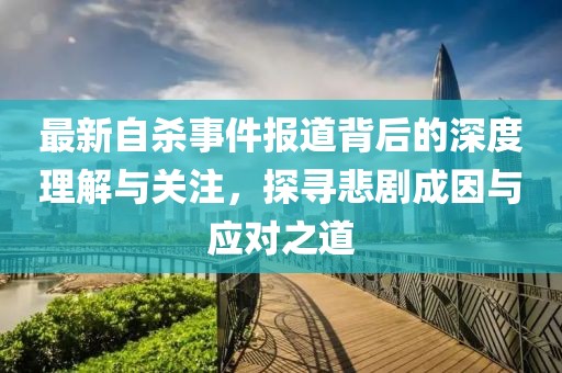 最新自杀事件报道背后的深度理解与关注，探寻悲剧成因与应对之道