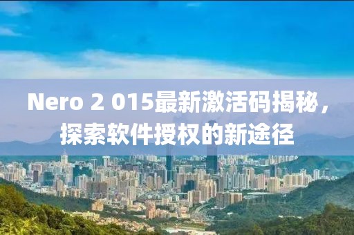 Nero 2 015最新激活码揭秘，探索软件授权的新途径