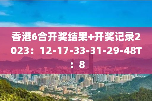 香港6合开奖结果+开奖记录2023：12-17-33-31-29-48T：8