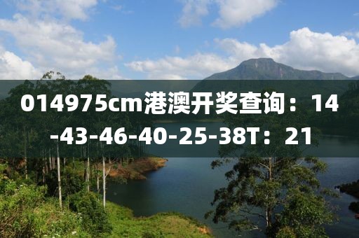 014975cm港澳开奖查询：14-43-46-40-25-38T：21