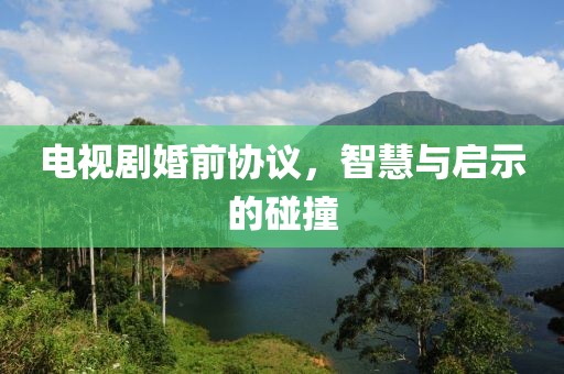 电视剧婚前协议，智慧与启示的碰撞