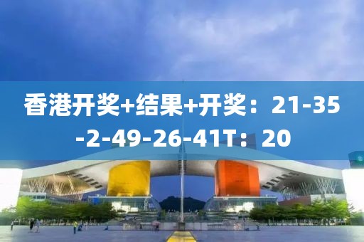香港开奖+结果+开奖：21-35-2-49-26-41T：20