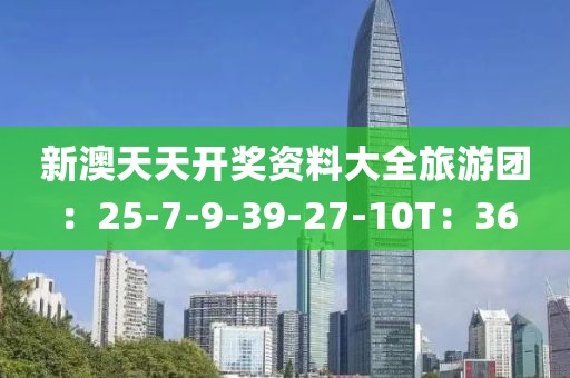 新澳天天开奖资料大全旅游团：25-7-9-39-27-10T：36