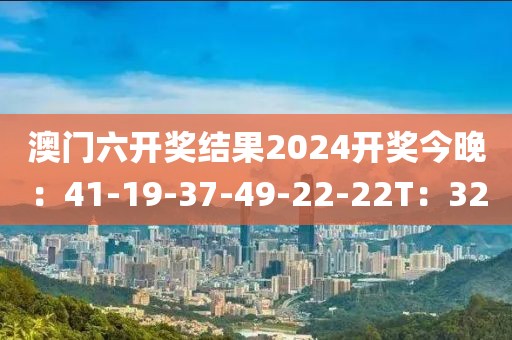 澳门六开奖结果2024开奖今晚：41-19-37-49-22-22T：32