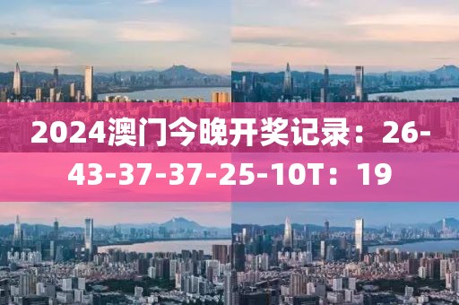 2024澳门今晚开奖记录：26-43-37-37-25-10T：19