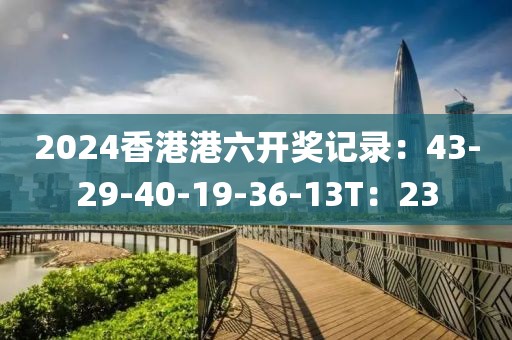2024香港港六开奖记录：43-29-40-19-36-13T：23