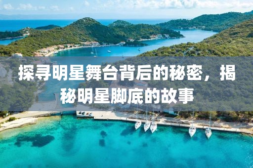 探寻明星舞台背后的秘密，揭秘明星脚底的故事