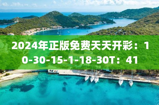 2024年正版免费天天开彩：10-30-15-1-18-30T：41