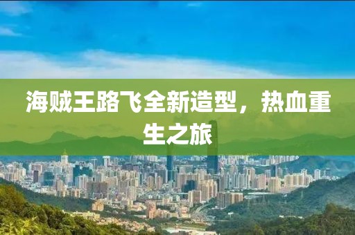 海贼王路飞全新造型，热血重生之旅