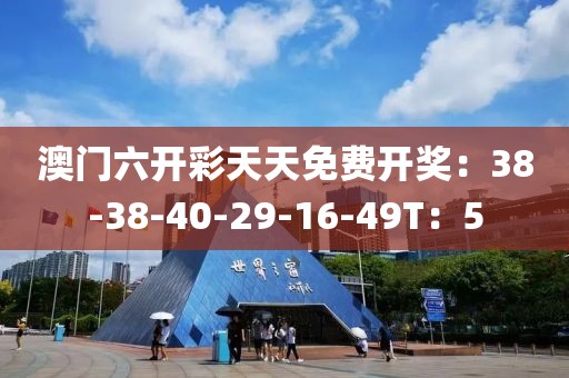 澳门六开彩天天免费开奖：38-38-40-29-16-49T：5