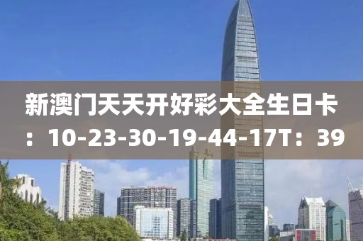 新澳门天天开好彩大全生日卡：10-23-30-19-44-17T：39