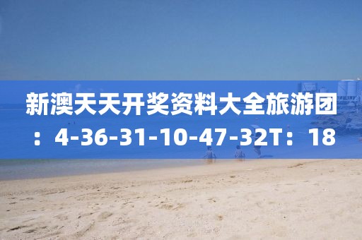 新澳天天开奖资料大全旅游团：4-36-31-10-47-32T：18