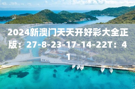 2024新澳门天天开好彩大全正版：27-8-23-17-14-22T：41
