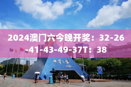 2024澳门六今晚开奖：32-26-41-43-49-37T：38