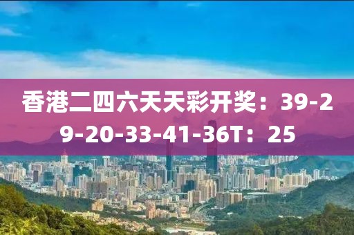 香港二四六天天彩开奖：39-29-20-33-41-36T：25