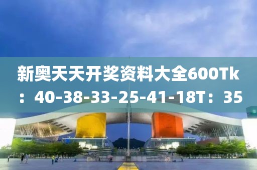 新奥天天开奖资料大全600Tk：40-38-33-25-41-18T：35