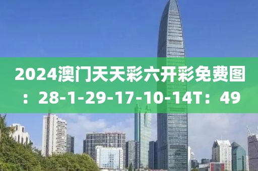2024澳门天天彩六开彩免费图：28-1-29-17-10-14T：49