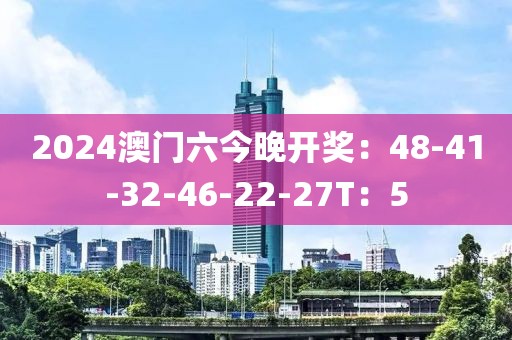 2024澳门六今晚开奖：48-41-32-46-22-27T：5