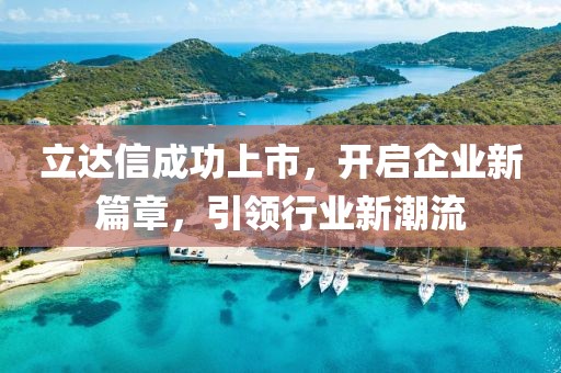 立达信成功上市，开启企业新篇章，引领行业新潮流
