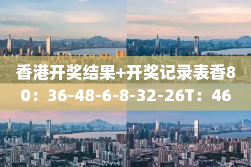 香港开奖结果+开奖记录表香80：36-48-6-8-32-26T：46