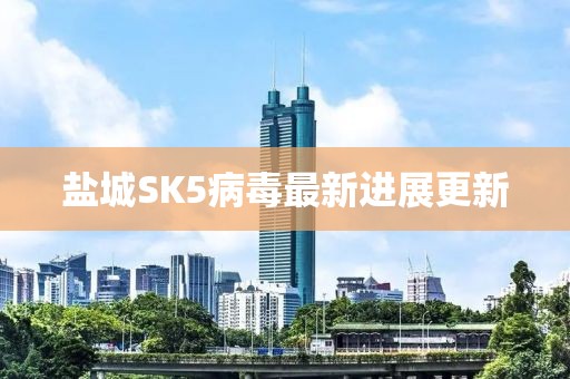 盐城SK5病毒最新进展更新