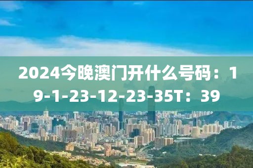 2024今晚澳门开什么号码：19-1-23-12-23-35T：39