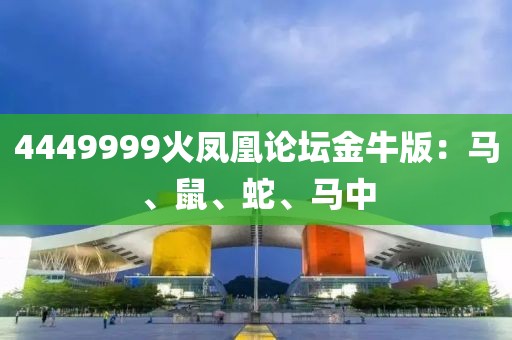 4449999火凤凰论坛金牛版：马、鼠、蛇、马中