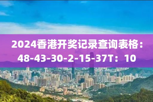 2024香港开奖记录查询表格：48-43-30-2-15-37T：10