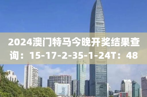 2024澳门特马今晚开奖结果查询：15-17-2-35-1-24T：48
