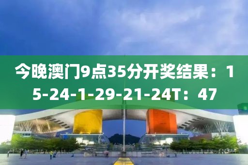 今晚澳门9点35分开奖结果：15-24-1-29-21-24T：47